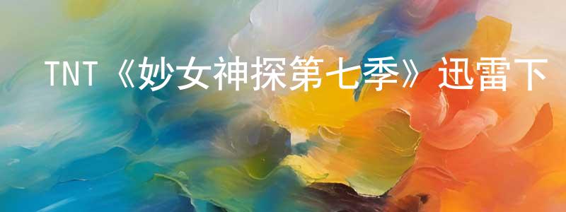 包凌云發布TNT《妙女神探第七季》迅雷下載/在線觀看/百度云-犯罪/歷史載-美劇天堂